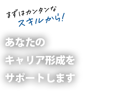 まずはカンタンなスキルから！あなたのキャリア形成をサポートします